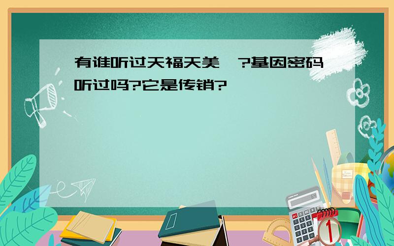 有谁听过天福天美仕?基因密码听过吗?它是传销?