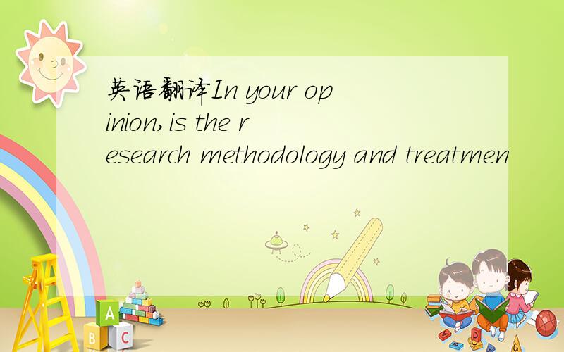 英语翻译In your opinion,is the research methodology and treatmen