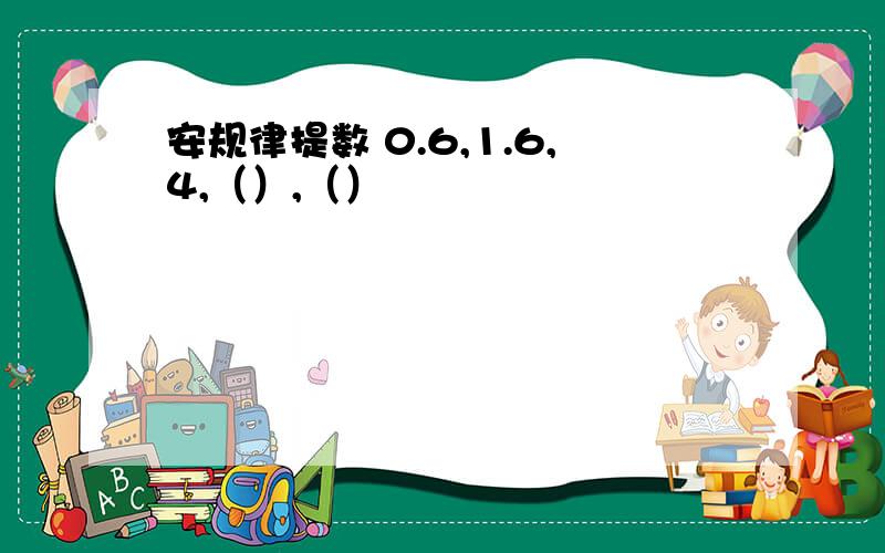 安规律提数 0.6,1.6,4,（）,（）