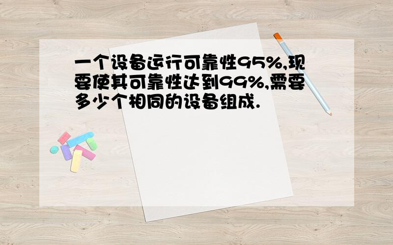 一个设备运行可靠性95%,现要使其可靠性达到99%,需要多少个相同的设备组成.