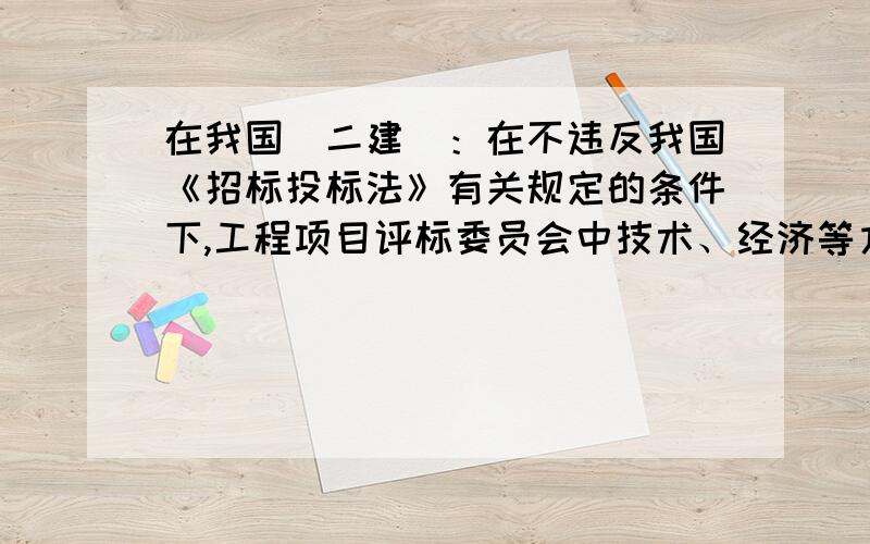 在我国（二建）：在不违反我国《招标投标法》有关规定的条件下,工程项目评标委员会中技术、经济等方面的不少于（ ）人.