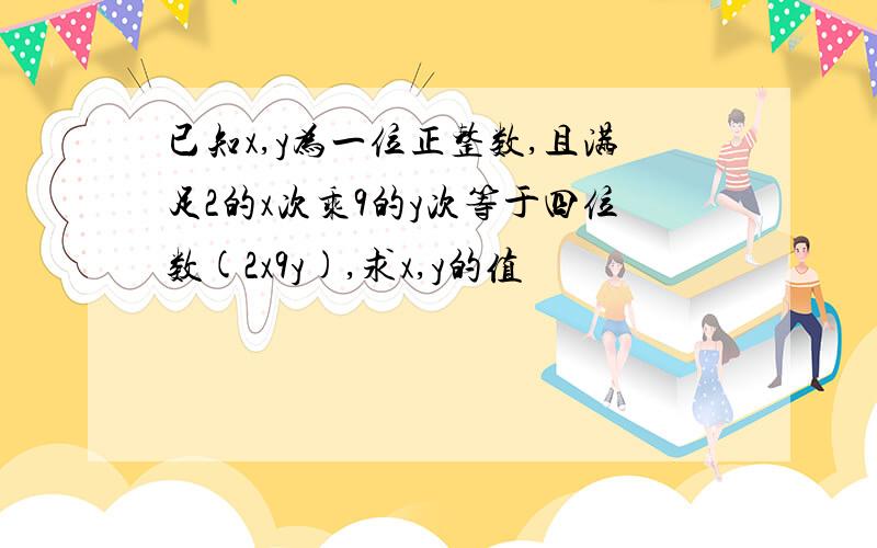 已知x,y为一位正整数,且满足2的x次乘9的y次等于四位数(2x9y),求x,y的值