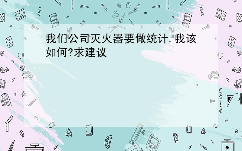 我们公司灭火器要做统计,我该如何?求建议