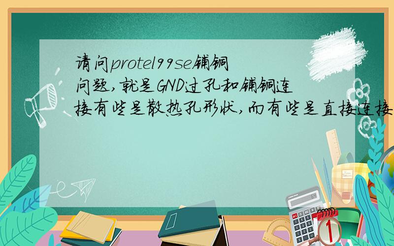 请问protel99se铺铜问题,就是GND过孔和铺铜连接有些是散热孔形状,而有些是直接连接在铺铜上面,