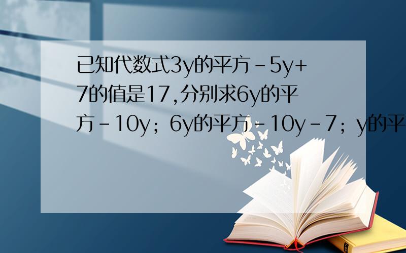 已知代数式3y的平方-5y+7的值是17,分别求6y的平方-10y；6y的平方-10y-7；y的平方-3分之5y+2又3