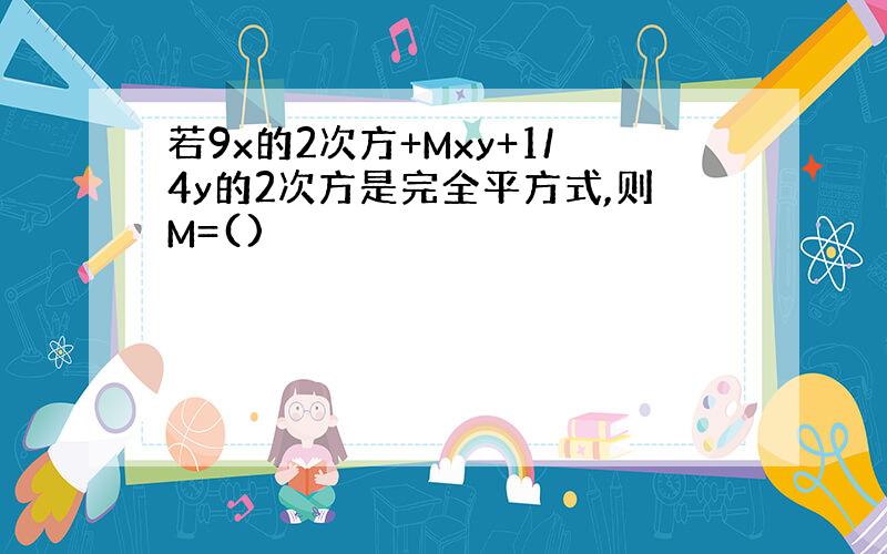 若9x的2次方+Mxy+1/4y的2次方是完全平方式,则M=()