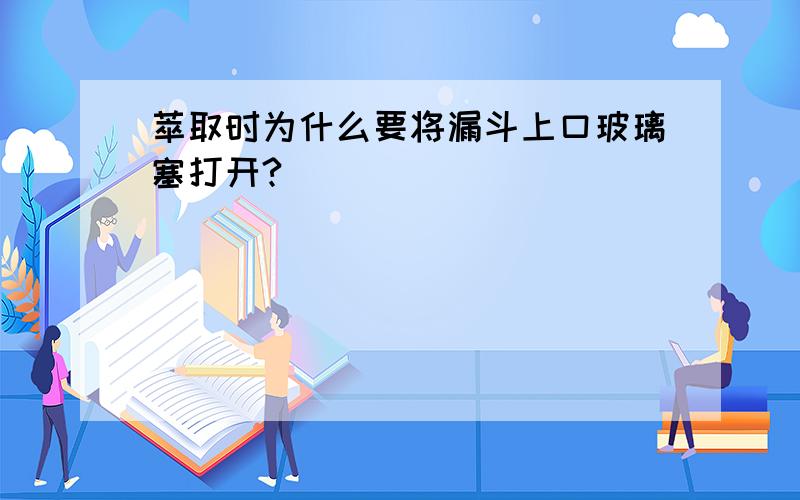 萃取时为什么要将漏斗上口玻璃塞打开?