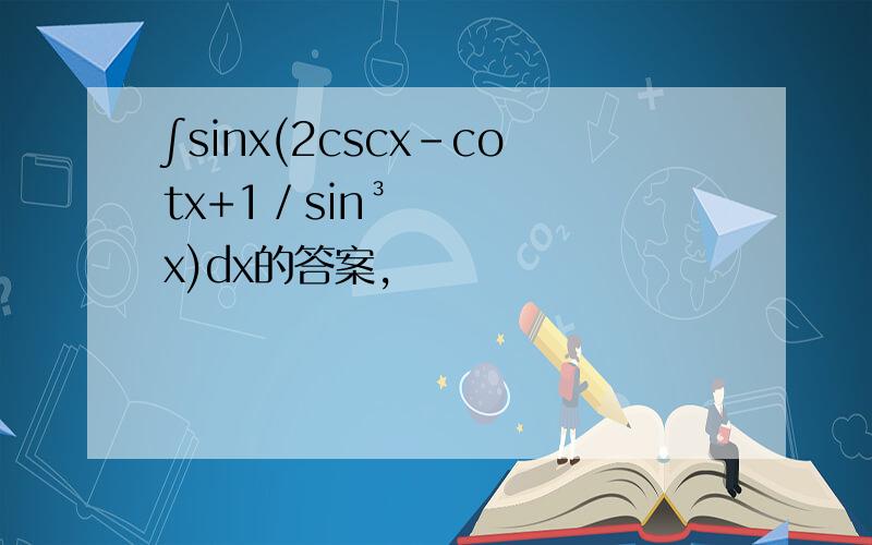 ∫sinx(2cscx-cotx+1／sin³x)dx的答案,