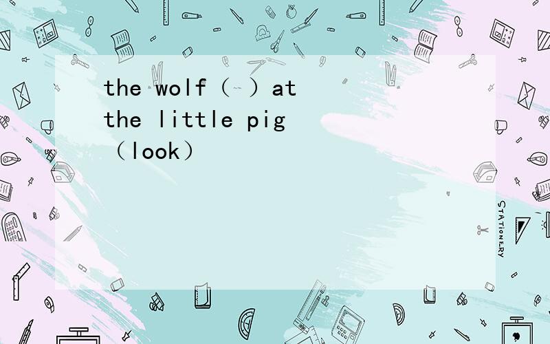 the wolf（ ）at the little pig（look）