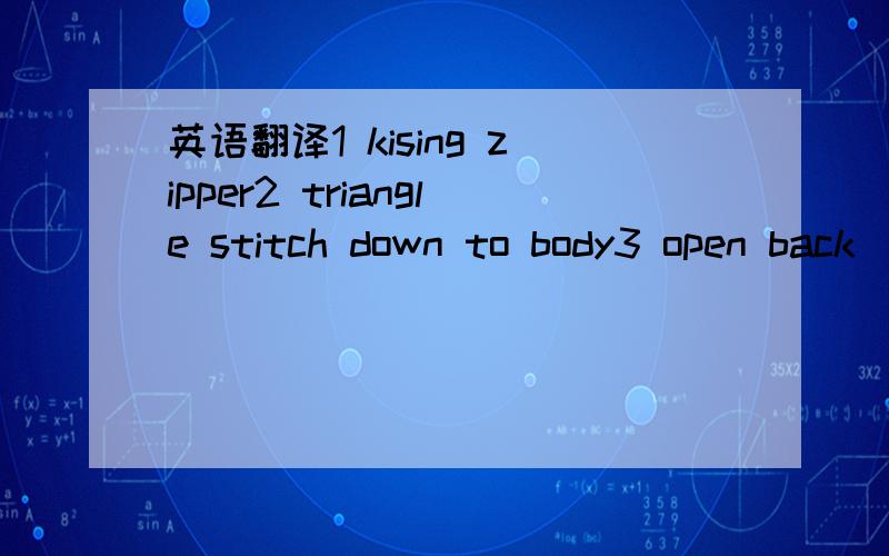 英语翻译1 kising zipper2 triangle stitch down to body3 open back