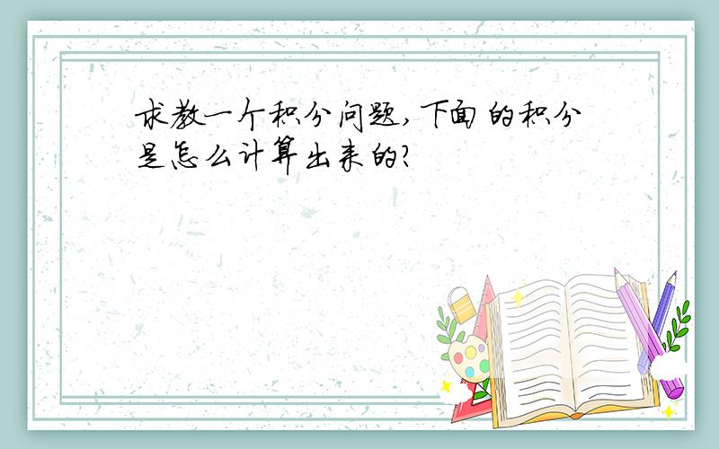 求教一个积分问题,下面的积分是怎么计算出来的?