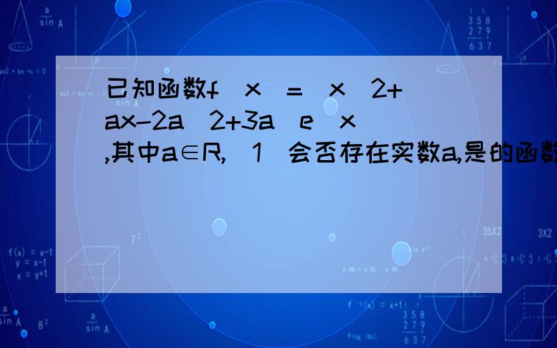 已知函数f(x)=(x^2+ax-2a^2+3a)e^x,其中a∈R,(1)会否存在实数a,是的函数y=f(x)在R上单