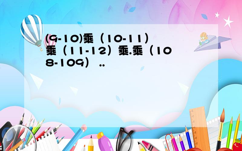 (9-10)乘（10-11）乘（11-12）乘.乘（108-109） ..