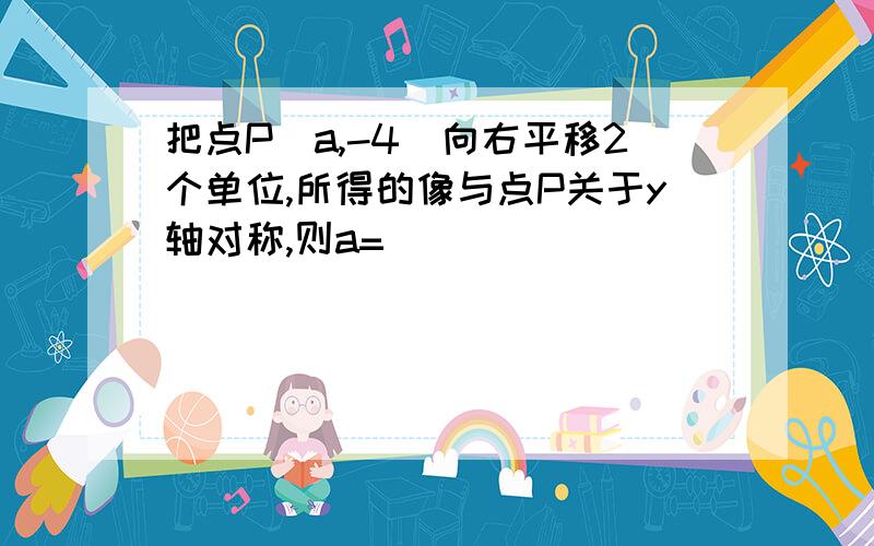 把点P(a,-4)向右平移2个单位,所得的像与点P关于y轴对称,则a=( )