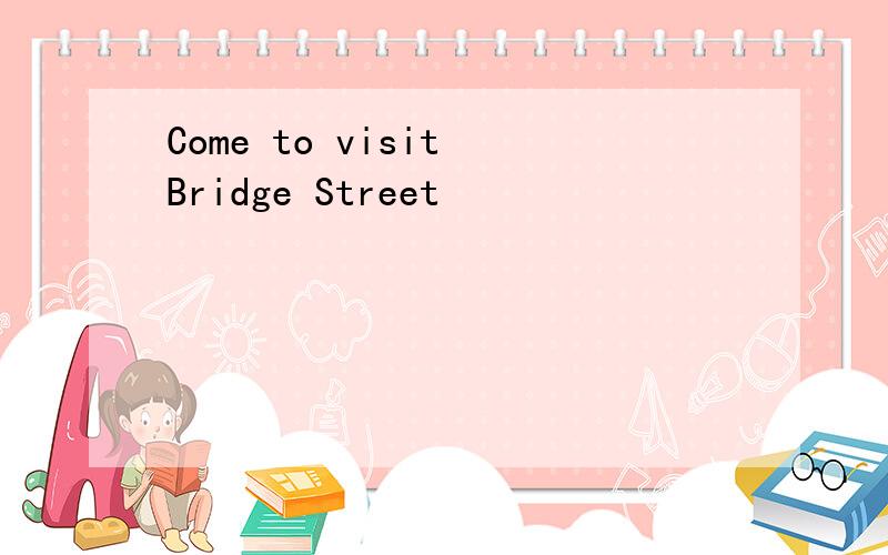 Come to visit Bridge Street