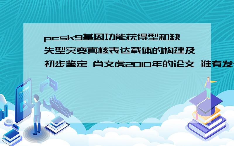 pcsk9基因功能获得型和缺失型突变真核表达载体的构建及初步鉴定 肖文虎2010年的论文 谁有发个给我啊?