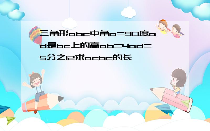 三角形abc中角a=90度ad是bc上的高ab=4ad=5分之12求acbc的长