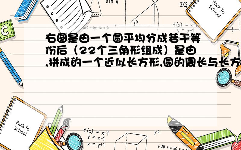 右图是由一个圆平均分成若干等份后（22个三角形组成）是由,拼成的一个近似长方形,圆的周长与长方形的周长相差6厘米,这个圆