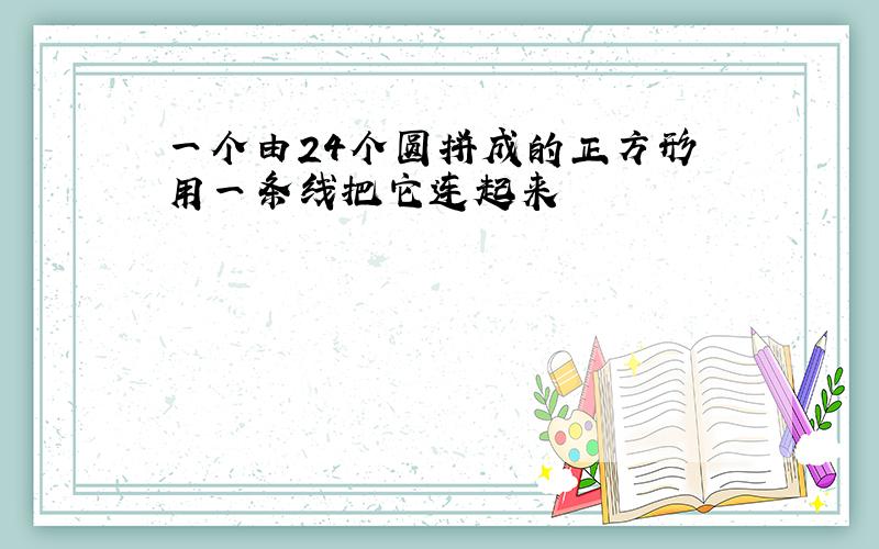 一个由24个圆拼成的正方形 用一条线把它连起来