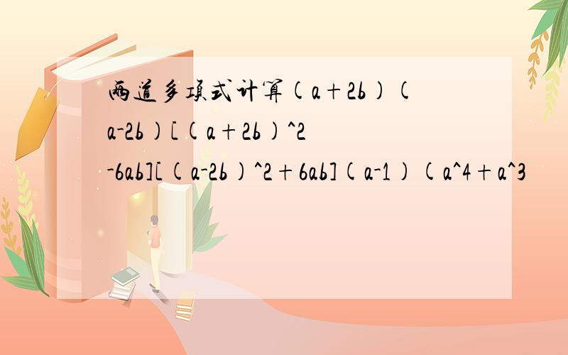 两道多项式计算(a+2b)(a-2b)[(a+2b)^2-6ab][(a-2b)^2+6ab](a-1)(a^4+a^3