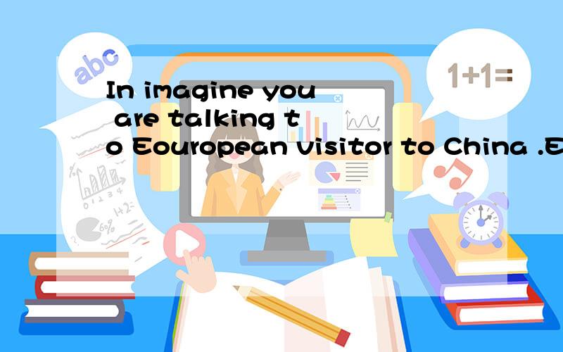 In imagine you are talking to Eouropean visitor to China .Ex