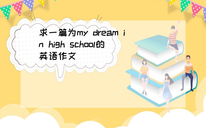 求一篇为my dream in high school的英语作文