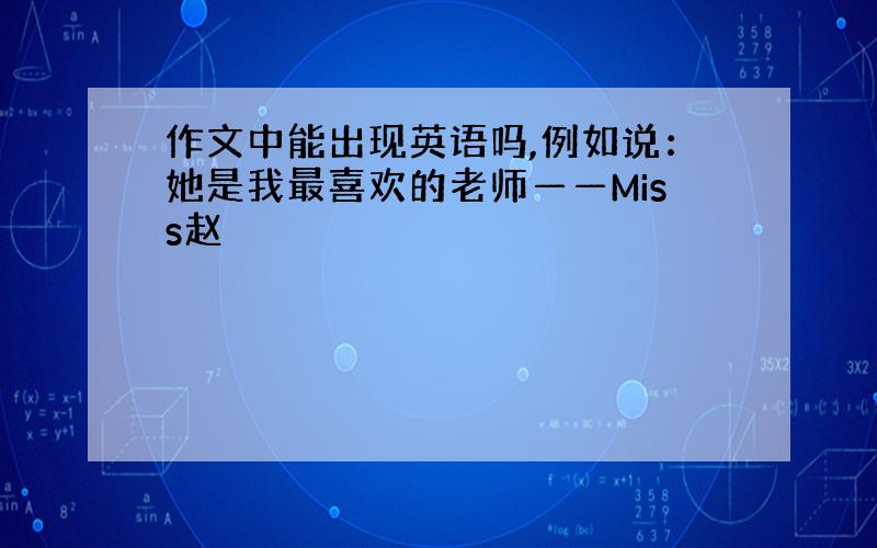 作文中能出现英语吗,例如说：她是我最喜欢的老师——Miss赵