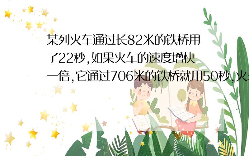 某列火车通过长82米的铁桥用了22秒,如果火车的速度增快一倍,它通过706米的铁桥就用50秒,火车的长度是多少?