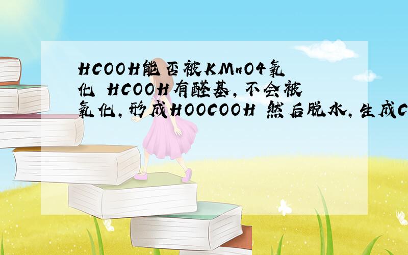 HCOOH能否被KMnO4氧化 HCOOH有醛基,不会被氧化,形成HOOCOOH 然后脱水,生成CO2