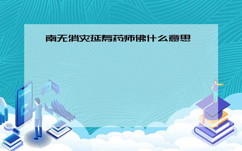 南无消灾延寿药师佛什么意思