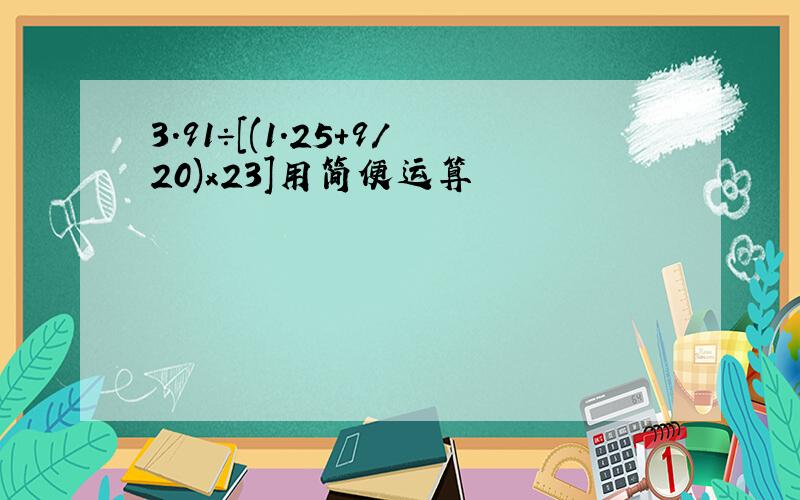 3.91÷[(1.25+9/20)x23]用简便运算