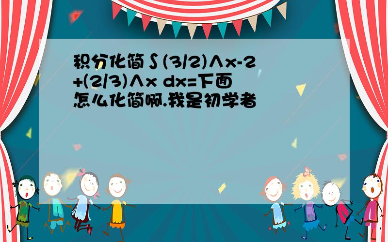 积分化简∫(3/2)∧x-2+(2/3)∧x dx=下面怎么化简啊.我是初学者