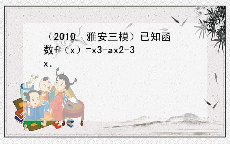 （2010•雅安三模）已知函数f（x）=x3-ax2-3x．