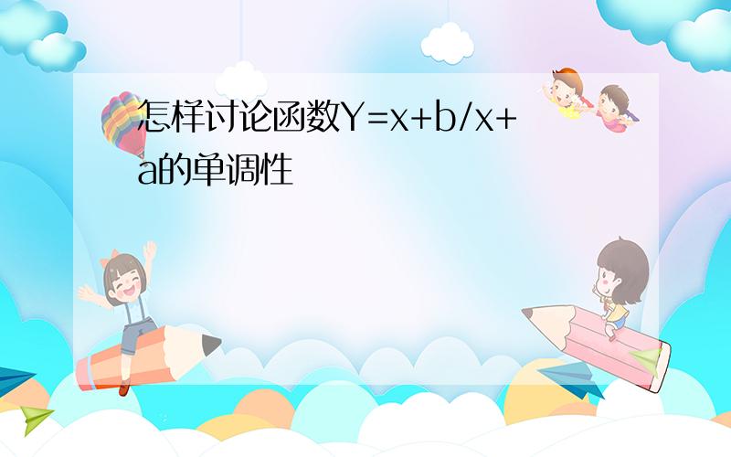 怎样讨论函数Y=x+b/x+a的单调性