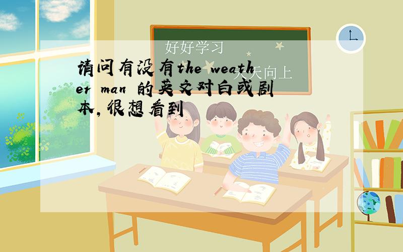 请问有没有the weather man 的英文对白或剧本,很想看到