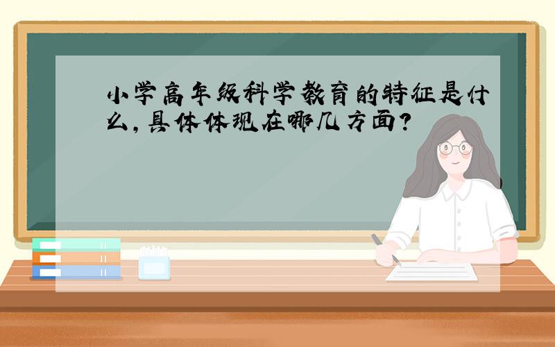 小学高年级科学教育的特征是什么,具体体现在哪几方面?