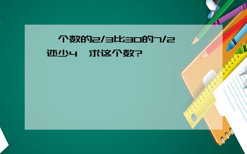 一个数的2/3比30的7/2还少4,求这个数?