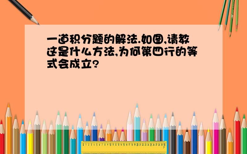 一道积分题的解法.如图,请教这是什么方法,为何第四行的等式会成立?