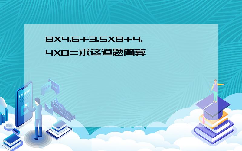 8X4.6+3.5X8+4.4X8=求这道题简算