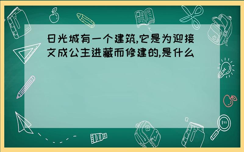 日光城有一个建筑,它是为迎接文成公主进藏而修建的,是什么