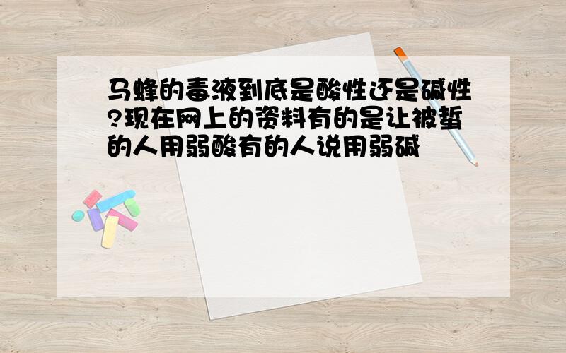 马蜂的毒液到底是酸性还是碱性?现在网上的资料有的是让被蜇的人用弱酸有的人说用弱碱