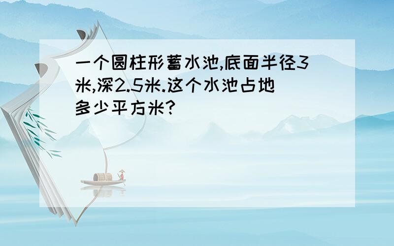 一个圆柱形蓄水池,底面半径3米,深2.5米.这个水池占地多少平方米?