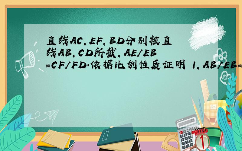 直线AC,EF,BD分别被直线AB,CD所截,AE/EB=CF/FD.依据比例性质证明 1,AB/EB=CD/FD 2.