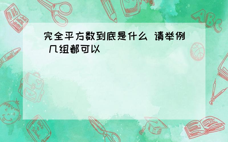 完全平方数到底是什么 请举例 几组都可以