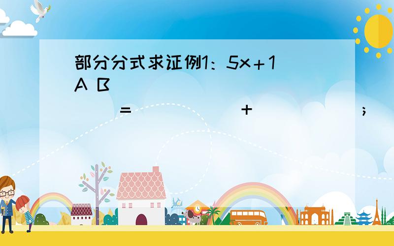 部分分式求证例1：5x＋1 A B_____________ = _____ + _____ ; (x-1)(X+2)