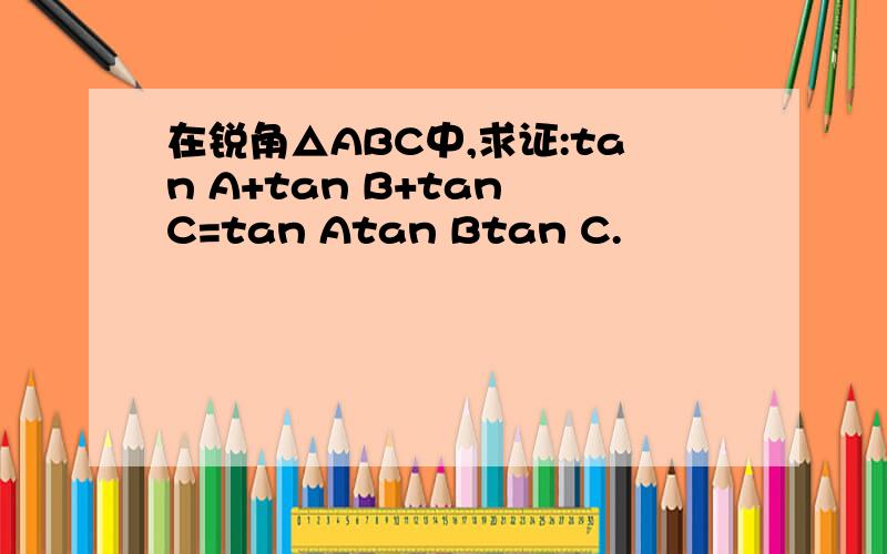 在锐角△ABC中,求证:tan A+tan B+tan C=tan Atan Btan C.