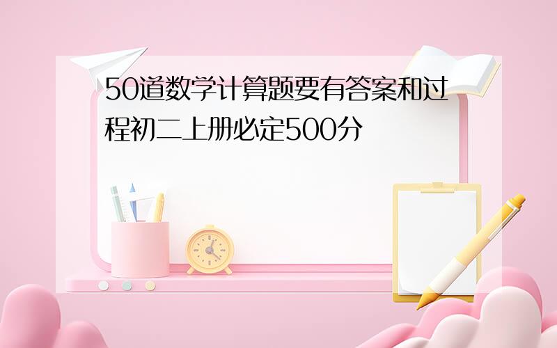 50道数学计算题要有答案和过程初二上册必定500分