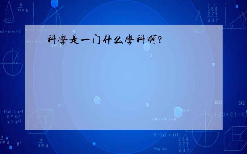 科学是一门什么学科啊?