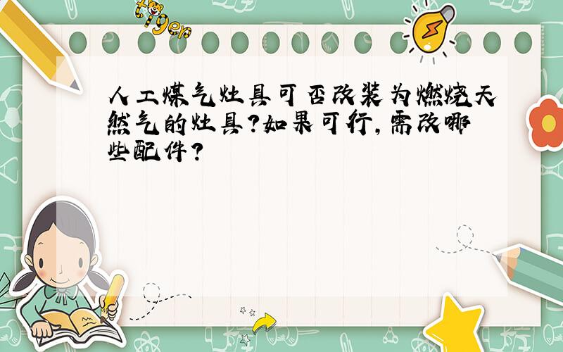 人工煤气灶具可否改装为燃烧天然气的灶具?如果可行,需改哪些配件?