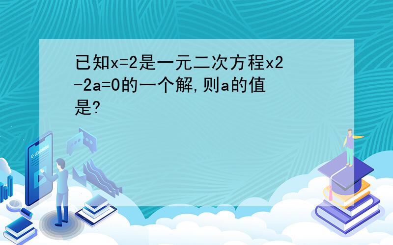 已知x=2是一元二次方程x2-2a=0的一个解,则a的值是?